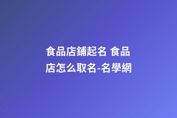 食品店鋪起名 食品店怎么取名-名學網-第1張-店鋪起名-玄機派